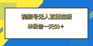 视频号无人直播拉新,新老用户都有收益,单微信一天50+网赚项目-副业赚钱-互联网创业-资源整合众享汇研习社