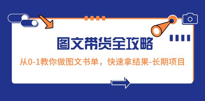 超火的图文带货全攻略:从0-1教你做图文书单,快速拿结果-长期项目网赚项目-副业赚钱-互联网创业-资源整合众享汇研习社