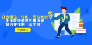 教你打造引流、转化、团队系统，让你收获很多引爆流量、翻倍业绩的“杀手锏”网赚项目-副业赚钱-互联网创业-资源整合众享汇研习社