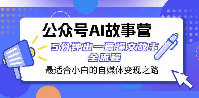公众号AI 故事营 最适合小白的自媒体变现之路 5分钟出一篇爆文故事 全流程网赚项目-副业赚钱-互联网创业-资源整合众享汇研习社