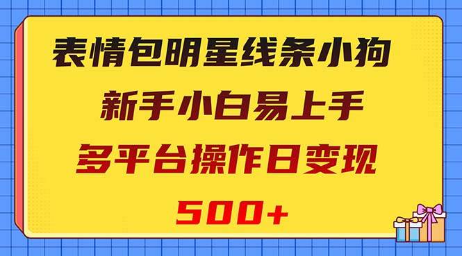 表情包明星线条小狗变现项目,小白易上手多平台操作日变现500+网赚项目-副业赚钱-互联网创业-资源整合众享汇研习社