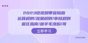 2023短视频·带货陪跑:运算规则/流量规则/审核规则/雷区指南/薅羊毛涨粉..网赚项目-副业赚钱-互联网创业-资源整合众享汇研习社