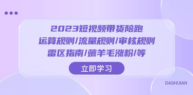 2023短视频·带货陪跑:运算规则/流量规则/审核规则/雷区指南/薅羊毛涨粉..网赚项目-副业赚钱-互联网创业-资源整合众享汇研习社