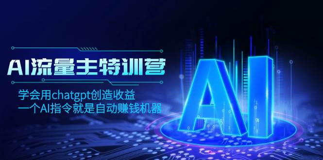 AI流量主训练营,学会用chatgpt创造收益,一个AI指令就是自动赚钱机器网赚项目-副业赚钱-互联网创业-资源整合众享汇研习社