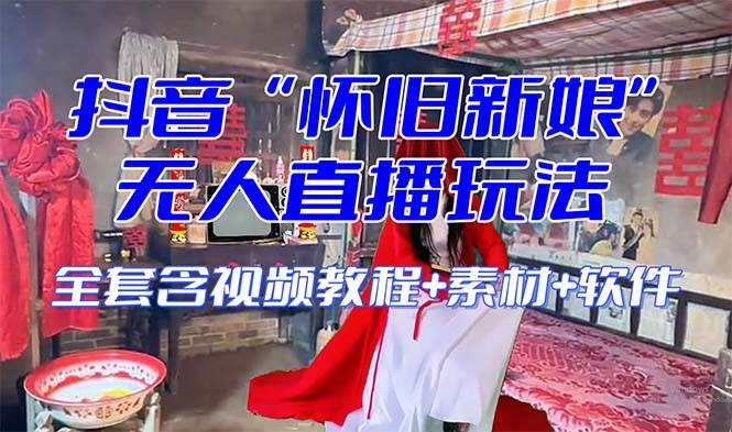 【怀旧新娘】无人直播整蛊互动玩法（含全套开播教程+软件+视频素材+音效）网赚项目-副业赚钱-互联网创业-资源整合众享汇研习社