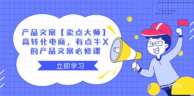 产品文案【卖点大师】高转化电商,有点牛X的 产品文案必修课网赚项目-副业赚钱-互联网创业-资源整合众享汇研习社