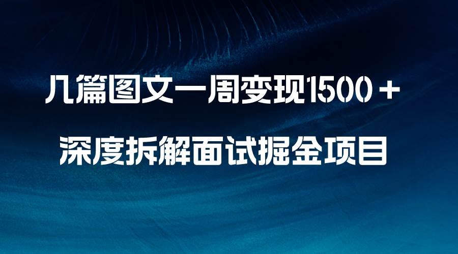 几篇图文一周变现1500+,深度拆解面试掘金项目,小白轻松上手网赚项目-副业赚钱-互联网创业-资源整合众享汇研习社
