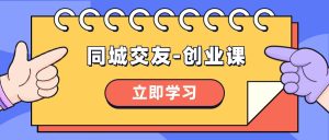 同城交友-创业课,和你分享如何在你的城市,进行一场同城交友-创业网赚项目-副业赚钱-互联网创业-资源整合众享汇研习社