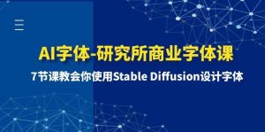 AI字体-研究所商业字体课-第1期：7节课教会你使用Stable Diffusion设计字体网赚项目-副业赚钱-互联网创业-资源整合众享汇研习社