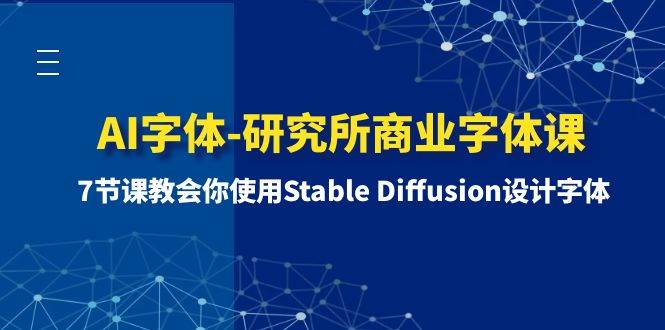 AI字体-研究所商业字体课-第1期：7节课教会你使用Stable Diffusion设计字体网赚项目-副业赚钱-互联网创业-资源整合众享汇研习社