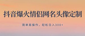 抖音爆火情侣网名头像定制,简单易操作,轻松日入300+,无需养号网赚项目-副业赚钱-互联网创业-资源整合众享汇研习社