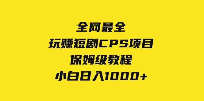 全网最全,玩赚短剧CPS项目保姆级教程,小白日入1000+网赚项目-副业赚钱-互联网创业-资源整合众享汇研习社