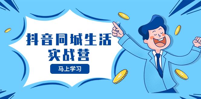 抖音同城生活实战营，抓住抖音本地生活风口，让你的生意逆风翻盘网赚项目-副业赚钱-互联网创业-资源整合众享汇研习社