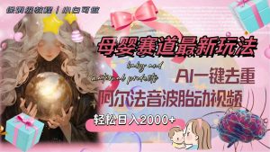 母婴赛道最新玩法,轻松日入2000+,AI一键去重阿尔法音波胎动视频网赚项目-副业赚钱-互联网创业-资源整合众享汇研习社