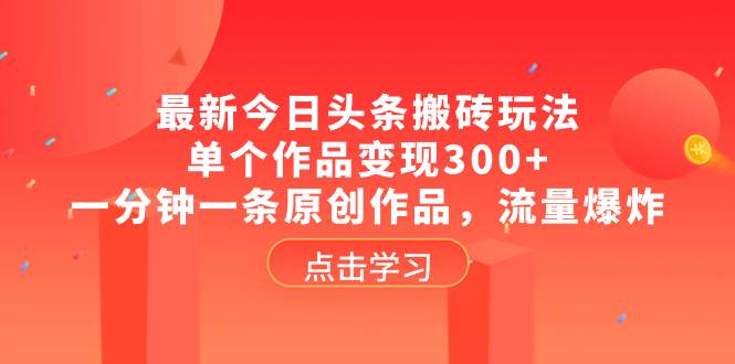最新今日头条搬砖玩法,单个作品变现300+,一分钟一条原创作品,流量爆炸网赚项目-副业赚钱-互联网创业-资源整合众享汇研习社