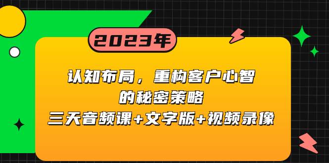 认知布局，重构客户心智的秘密策略三天音频课+文字版+视频录像网赚项目-副业赚钱-互联网创业-资源整合众享汇研习社