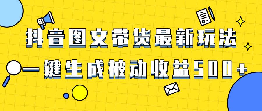爆火抖音图文带货项目,最新玩法一键生成,单日轻松被动收益500+网赚项目-副业赚钱-互联网创业-资源整合众享汇研习社