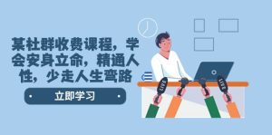 某社群收费课程,学会安身立命,精通人性,少走人生弯路(77节课)网赚项目-副业赚钱-互联网创业-资源整合众享汇研习社