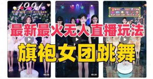 抖音最新最火旗袍女团跳舞无人直播玩法（含开播视频教程+软件+互动视频素材）网赚项目-副业赚钱-互联网创业-资源整合众享汇研习社