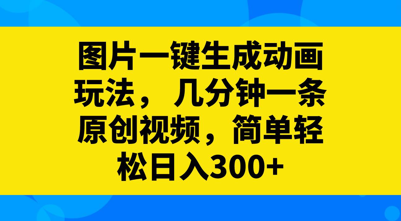 图片一键生成动画玩法，几分钟一条原创视频，简单轻松日入300+网赚项目-副业赚钱-互联网创业-资源整合众享汇研习社