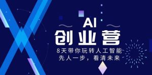 AI-创业营,8天带你玩转人工智能,先人一步,看清未来!网赚项目-副业赚钱-互联网创业-资源整合众享汇研习社