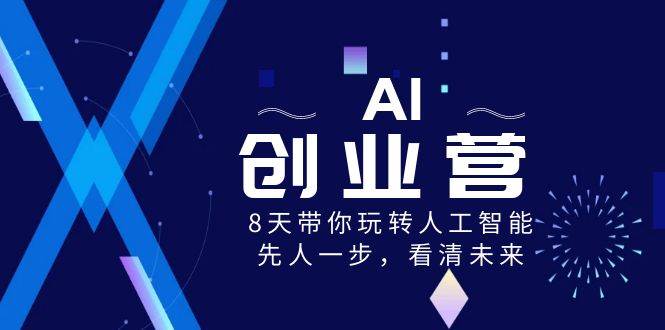 AI-创业营,8天带你玩转人工智能,先人一步,看清未来!网赚项目-副业赚钱-互联网创业-资源整合众享汇研习社