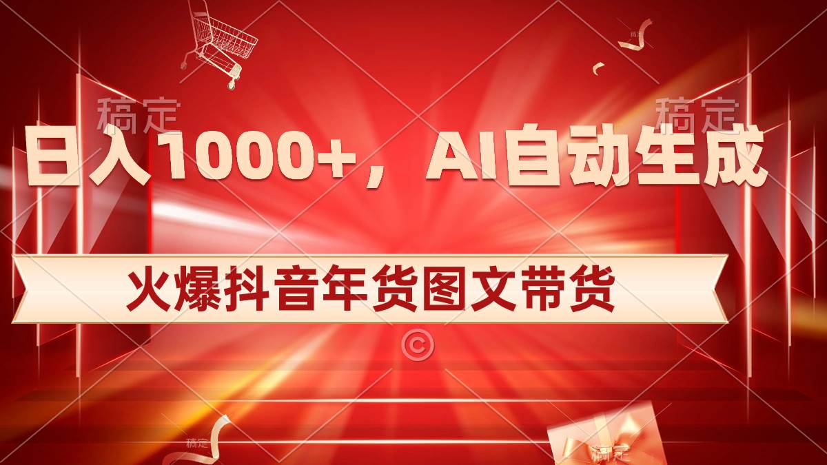 日入1000+火爆抖音年货图文带货,AI自动生成自己的年货原创图文网赚项目-副业赚钱-互联网创业-资源整合众享汇研习社