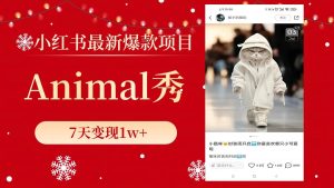 小红书最新爆款项目,Animal秀,7天变现1w+网赚项目-副业赚钱-互联网创业-资源整合众享汇研习社