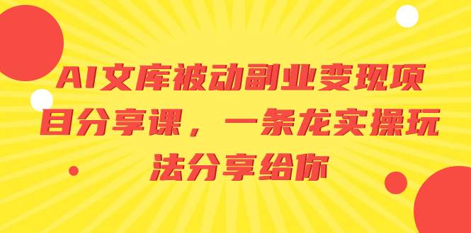 AI文库被动副业变现项目分享课，一条龙实操玩法分享给你网赚项目-副业赚钱-互联网创业-资源整合众享汇研习社