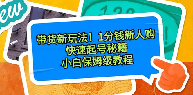 带货新玩法!1分钱新人购,快速起号秘籍!小白保姆级教程网赚项目-副业赚钱-互联网创业-资源整合众享汇研习社