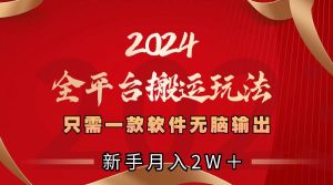 2024全平台搬运玩法,只需一款软件,无脑输出,新手也能月入2W+网赚项目-副业赚钱-互联网创业-资源整合众享汇研习社