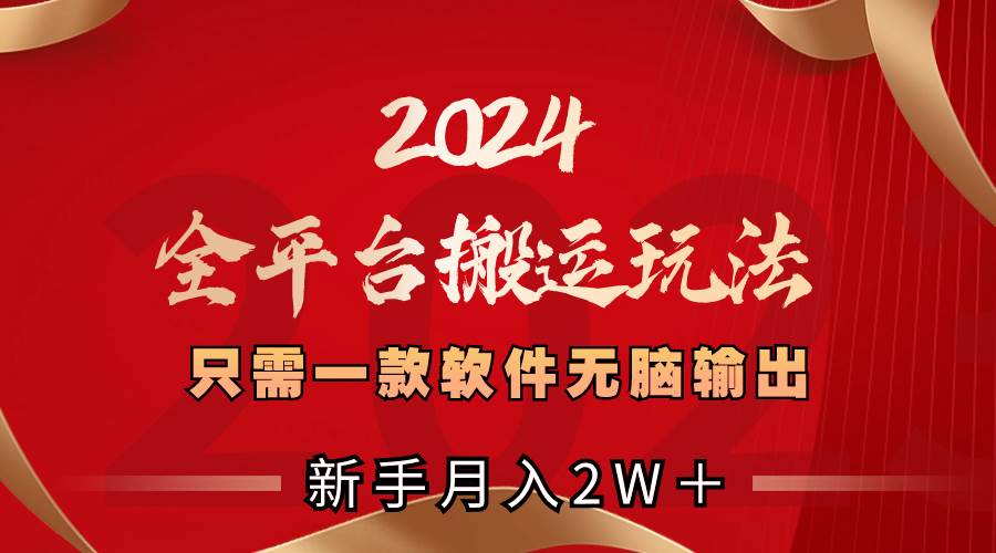 2024全平台搬运玩法，只需一款软件，无脑输出，新手也能月入2W＋网赚项目-副业赚钱-互联网创业-资源整合众享汇研习社