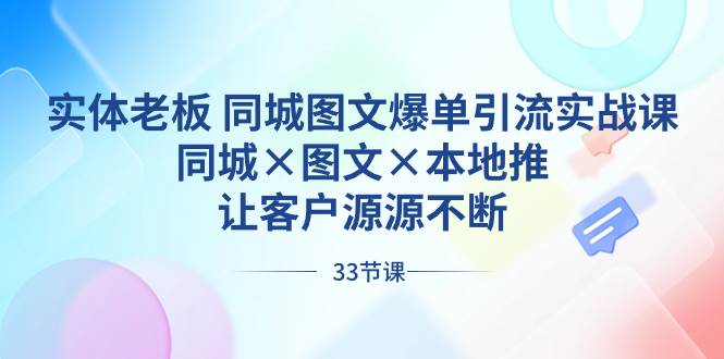 实体老板 同城图文爆单引流实战课,同城×图文×本地推,让客户源源不断网赚项目-副业赚钱-互联网创业-资源整合众享汇研习社