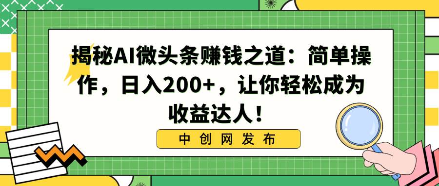 揭秘AI微头条赚钱之道:简单操作,日入200+,让你轻松成为收益达人!网赚项目-副业赚钱-互联网创业-资源整合众享汇研习社
