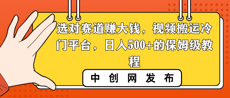 选对赛道赚大钱,视频搬运冷门平台,日入500+的保姆级教程网赚项目-副业赚钱-互联网创业-资源整合众享汇研习社