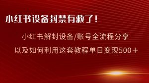 小红书设备及账号解封全流程分享,亲测有效,以及如何利用教程变现网赚项目-副业赚钱-互联网创业-资源整合众享汇研习社