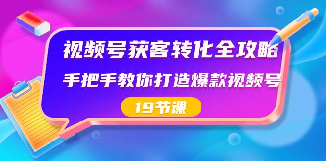 视频号-获客转化全攻略,手把手教你打造爆款视频号(19节课)网赚项目-副业赚钱-互联网创业-资源整合众享汇研习社
