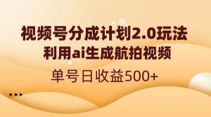 视频号分成计划2.0,利用ai生成航拍视频,单号日收益500+网赚项目-副业赚钱-互联网创业-资源整合众享汇研习社