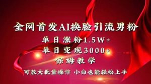 全网独创首发AI换脸引流男粉单日涨粉1.5W+变现3000+小白也能上手快速拿结果网赚项目-副业赚钱-互联网创业-资源整合众享汇研习社