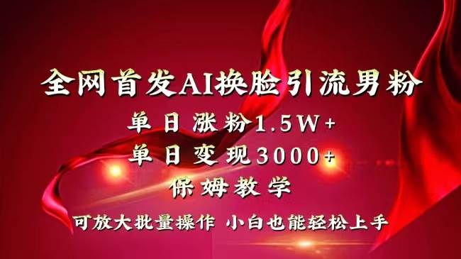 全网独创首发AI换脸引流男粉单日涨粉1.5W+变现3000+小白也能上手快速拿结果网赚项目-副业赚钱-互联网创业-资源整合众享汇研习社