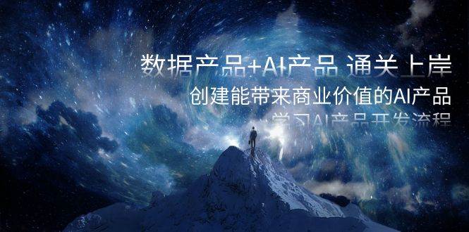 数据产品+AI产品 通关上岸，创建能带来商业价值的AI产品，学习AI产品开发网赚项目-副业赚钱-互联网创业-资源整合众享汇研习社