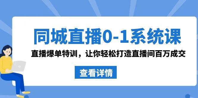 同城直播0-1系统课 抖音同款：直播爆单特训，让你轻松打造直播间百万成交网赚项目-副业赚钱-互联网创业-资源整合众享汇研习社