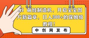 AI 萌娃制造机，开启宝宝图片新篇章，日入300+的保姆级教程！网赚项目-副业赚钱-互联网创业-资源整合众享汇研习社