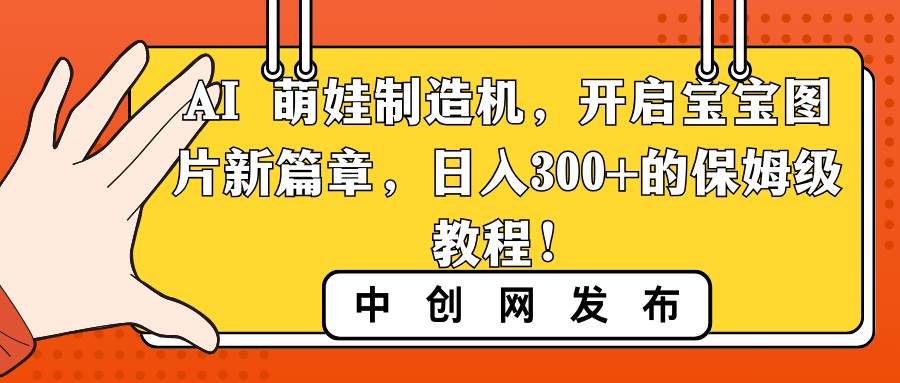 AI 萌娃制造机,开启宝宝图片新篇章,日入300+的保姆级教程!网赚项目-副业赚钱-互联网创业-资源整合众享汇研习社