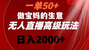 一单50+做宝妈的生意 无人直播高级玩法 日入2000+网赚项目-副业赚钱-互联网创业-资源整合众享汇研习社