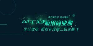 AIGC-实战应用商业课:手把手教学 商业落地 学以致用 帮你实现第二职业腾飞网赚项目-副业赚钱-互联网创业-资源整合众享汇研习社