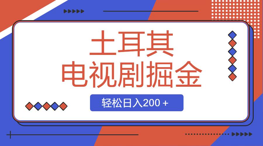 土耳其电视剧掘金项目,操作简单,轻松日入200+网赚项目-副业赚钱-互联网创业-资源整合众享汇研习社