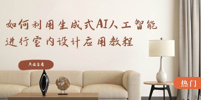 如何利用生成式AI人工智能进行室内设计应用教程(22节课)网赚项目-副业赚钱-互联网创业-资源整合众享汇研习社