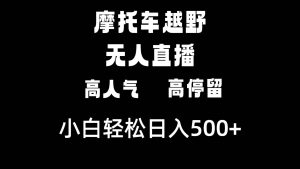 摩托车越野无人直播,高人气高停留,下白轻松日入500+网赚项目-副业赚钱-互联网创业-资源整合众享汇研习社
