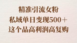 精准引流女粉，私域单日变现500＋，高利润高复购，保姆级实操教程分享网赚项目-副业赚钱-互联网创业-资源整合众享汇研习社